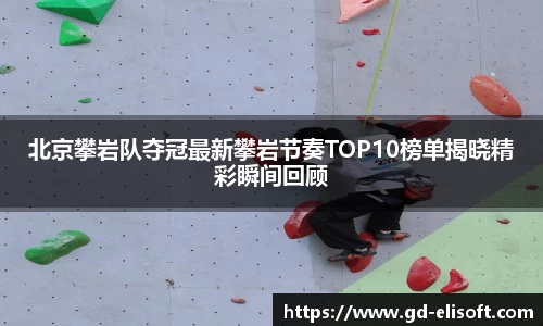 北京攀岩队夺冠最新攀岩节奏TOP10榜单揭晓精彩瞬间回顾