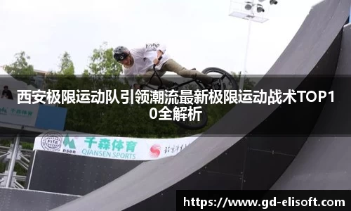 西安极限运动队引领潮流最新极限运动战术TOP10全解析