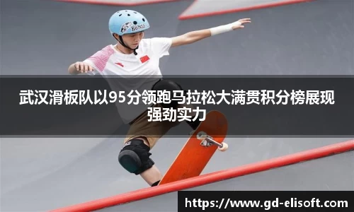 武汉滑板队以95分领跑马拉松大满贯积分榜展现强劲实力