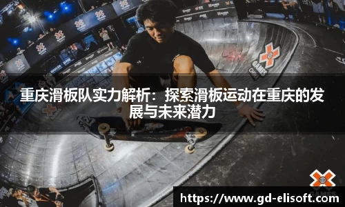 重庆滑板队实力解析：探索滑板运动在重庆的发展与未来潜力