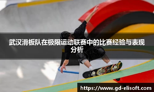 武汉滑板队在极限运动联赛中的比赛经验与表现分析