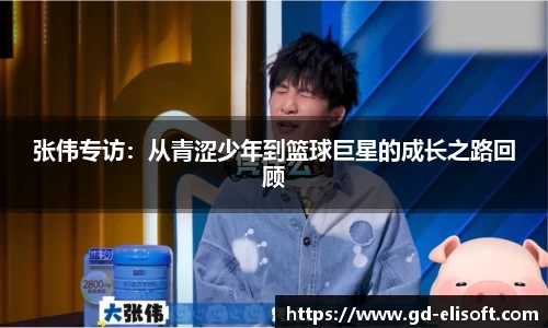 张伟专访：从青涩少年到篮球巨星的成长之路回顾