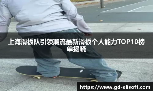 上海滑板队引领潮流最新滑板个人能力TOP10榜单揭晓
