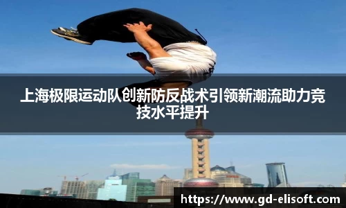 上海极限运动队创新防反战术引领新潮流助力竞技水平提升