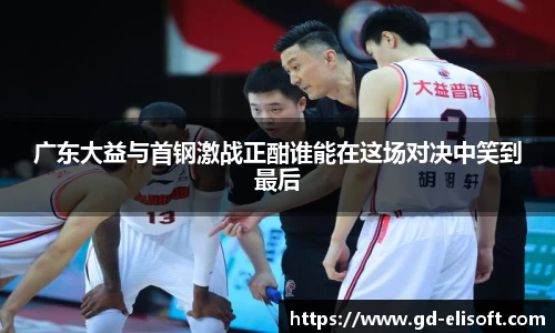 广东大益与首钢激战正酣谁能在这场对决中笑到最后
