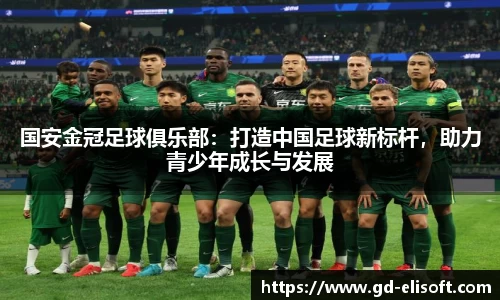 国安金冠足球俱乐部：打造中国足球新标杆，助力青少年成长与发展
