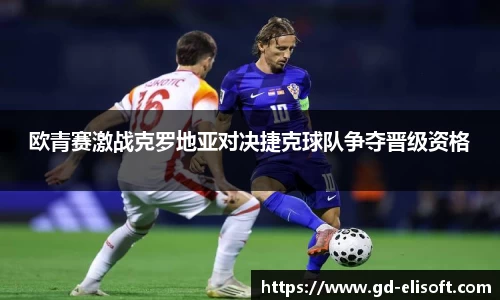欧青赛激战克罗地亚对决捷克球队争夺晋级资格