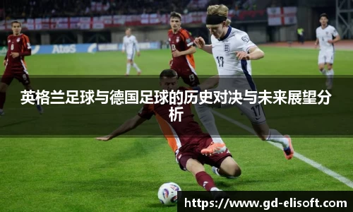 英格兰足球与德国足球的历史对决与未来展望分析