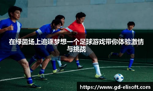 在绿茵场上追逐梦想一个足球游戏带你体验激情与挑战