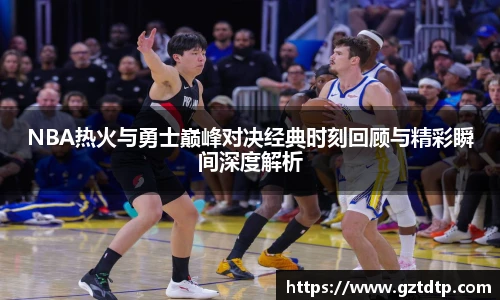 v66体育NBA热火与勇士巅峰对决经典时刻回顾与精彩瞬间深度解析